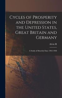 Cover image for Cycles of Prosperity and Depression in the United States, Great Britain and Germany; a Study of Monthly Data 1902-1908