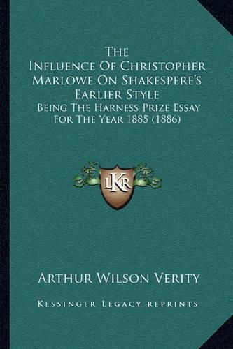 Cover image for The Influence of Christopher Marlowe on Shakespere's Earlier Style: Being the Harness Prize Essay for the Year 1885 (1886)