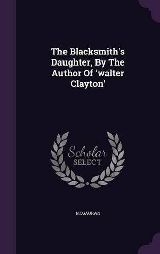 Cover image for The Blacksmith's Daughter, by the Author of 'Walter Clayton