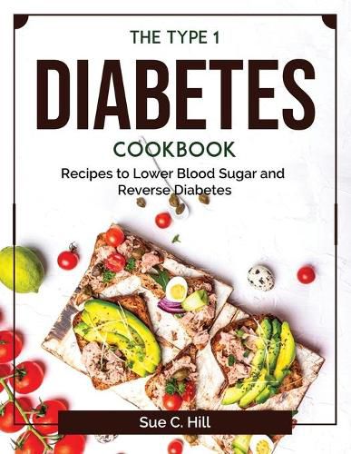 Cover image for The Type 1 Diabetes Cookbook: Recipes to Lower Blood Sugar and Reverse Diabetes