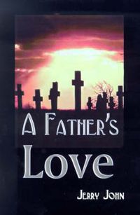Cover image for A Father's Love: A Father Shares the Story of His Love for His Son, a Son Taken Away