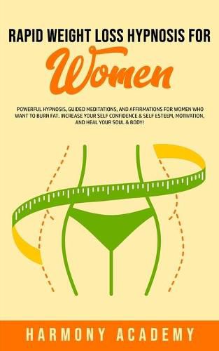 Cover image for Rapid Weight Loss Hypnosis for Women: Powerful Hypnosis, Guided Meditations, and Affirmations for Women Who Want to Burn Fat. Increase Your Self Confidence & Self Esteem, Motivation, and Heal Your Soul & Body!