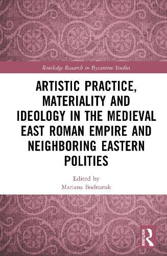 Cover image for Artistic Practice, Materiality, and Ideology in the Medieval East Roman Empire and Neighboring Eastern Polities