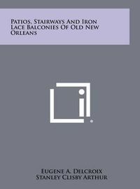 Cover image for Patios, Stairways and Iron Lace Balconies of Old New Orleans