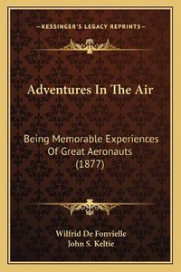 Cover image for Adventures in the Air: Being Memorable Experiences of Great Aeronauts (1877)