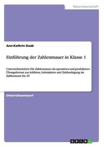 Cover image for Einfuhrung der Zahlenmauer in Klasse 1: Unterrichtseinheit: Die Zahlenmauer als operatives und produktives UEbungsformat zur Addition, Subtraktion und Zahlzerlegung im Zahlenraum bis 20