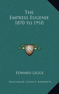 Cover image for The Empress Eugenie 1870 to 1910