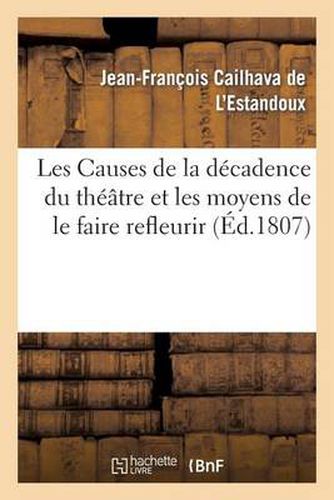 Les Causes de la Decadence Du Theatre Et Les Moyens de Le Faire Refleurir, Memoire Presente: A l'Institut de France Pour Se Conformer Au Decret Imperial, Concernant Les Sciences..