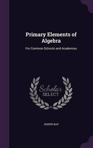 Cover image for Primary Elements of Algebra: For Common Schools and Academies