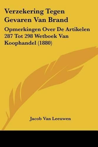 Cover image for Verzekering Tegen Gevaren Van Brand: Opmerkingen Over de Artikelen 287 Tot 298 Wetboek Van Koophandel (1880)