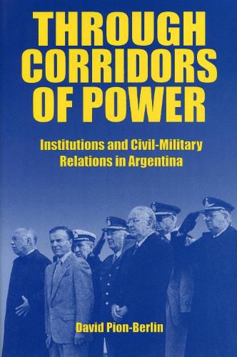 Cover image for Through Corridors of Power: Institutions and Civil-Military Relations in Argentina