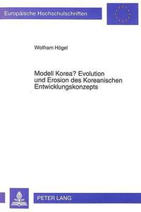 Cover image for Modell Korea? Evolution Und Erosion Des Koreanischen Entwicklungskonzepts: Die Steuerungsfunktion Eines Unternehmerisch Handelnden Staates in Ihrer Auswirkung Auf Die Branchenstruktur