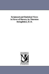 Cover image for Scriptural and Statistical Views in Favor of Slavery, by Thornton Stringfellow, D. D.