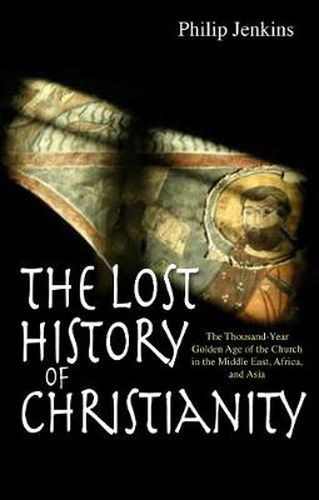 The Lost History of Christianity: The Thousand-year Golden Age of the Church in the Middle East, Africa, and Asia