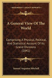 Cover image for A General View of the World: Comprising a Physical, Political, and Statistical Account of Its Grand Divisions (1841)