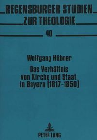 Cover image for Das Verhaeltnis Von Kirche Und Staat in Bayern (1817-1850): Analyse Und Interpretation Der Akten Und Protokolle Der Freisinger Bischofskonferenz Von 1850