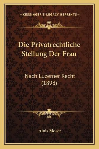 Cover image for Die Privatrechtliche Stellung Der Frau: Nach Luzerner Recht (1898)