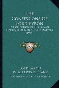 Cover image for The Confessions of Lord Byron: A Collection of His Private Opinions of Men and of Matters (1905)