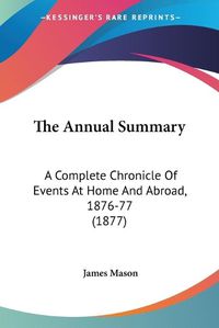 Cover image for The Annual Summary: A Complete Chronicle of Events at Home and Abroad, 1876-77 (1877)