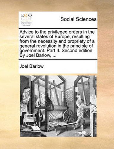 Cover image for Advice to the Privileged Orders in the Several States of Europe, Resulting from the Necessity and Propriety of a General Revolution in the Principle of Government. Part II. Second Edition. by Joel Barlow, ...