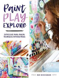 Cover image for Paint, Play , Explore: Expressive Mark Making Techniques in Mixed Media