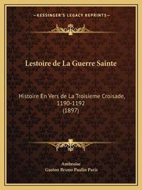 Cover image for Lestoire de La Guerre Sainte: Histoire En Vers de La Troisieme Croisade, 1190-1192 (1897)