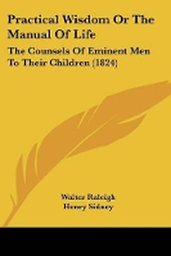 Cover image for Practical Wisdom Or The Manual Of Life: The Counsels Of Eminent Men To Their Children (1824)