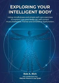 Cover image for Exploring your intelligent body: Using mindfulness and simple self-care exercises to explore how your body can self-correct musculoskeletal, mental and emotional dysfunction.