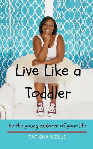 Cover image for Live Like a Toddler: Be the Young Explorer of Your Life