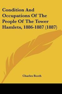 Cover image for Condition and Occupations of the People of the Tower Hamlets, 1886-1887 (1887)