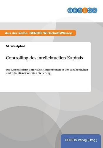 Cover image for Controlling des intellektuellen Kapitals: Die Wissensbilanz unterstutzt Unternehmen in der ganzheitlichen und zukunftsorientierten Steuerung