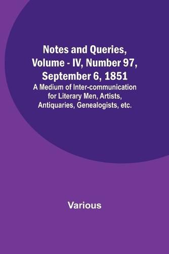 Notes and Queries, Vol. IV, Number 97, September 6, 1851; A Medium of Inter-communication for Literary Men, Artists, Antiquaries, Genealogists, etc.