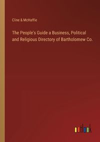 Cover image for The People's Guide a Business, Political and Religious Directory of Bartholomew Co.