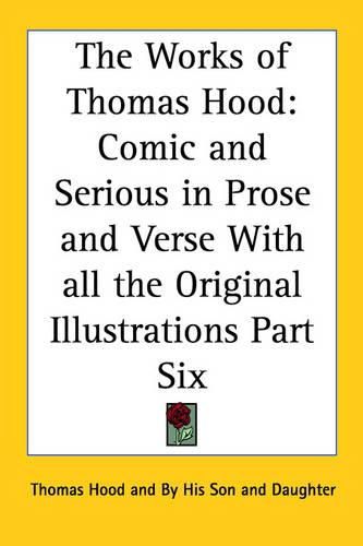Cover image for The Works of Thomas Hood: Comic and Serious in Prose and Verse With All the Original Illustrations Part Six