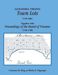 Cover image for Alexandria, Virginia Town Lots 1749-1801. Together with the Proceedings of the Board of Trustees 1749-1780