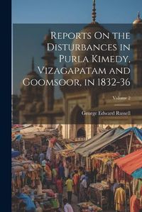 Cover image for Reports On the Disturbances in Purla Kimedy, Vizagapatam and Goomsoor, in 1832-36; Volume 2