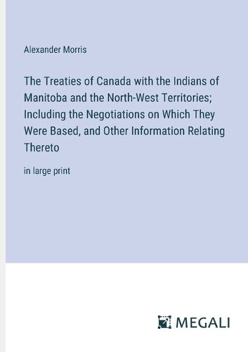 The Treaties of Canada with the Indians of Manitoba and the North-West Territories; Including the Negotiations on Which They Were Based, and Other Information Relating Thereto