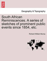 Cover image for South African Reminiscences. a Series of Sketches of Prominent Public Events Since 1854, Etc.