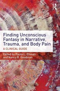 Cover image for Finding Unconscious Fantasy in Narrative, Trauma, and Body Pain: A Clinical Guide