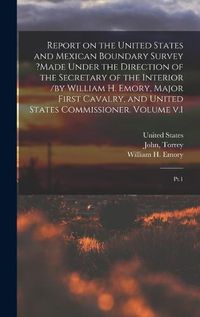 Cover image for Report on the United States and Mexican Boundary Survey ?made Under the Direction of the Secretary of the Interior /by William H. Emory, Major First Cavalry, and United States Commissioner. Volume v.1