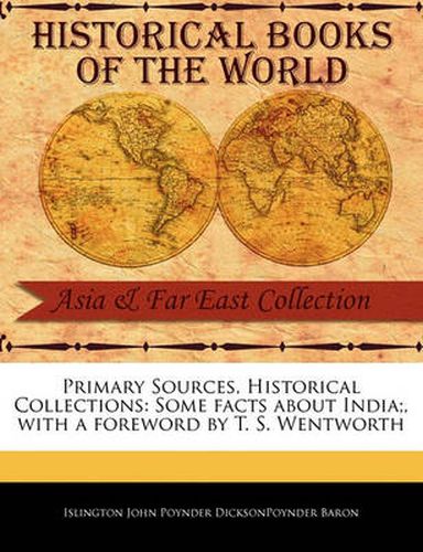 Primary Sources, Historical Collections: Some Facts about India;, with a Foreword by T. S. Wentworth