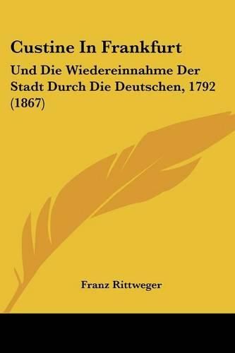 Cover image for Custine in Frankfurt: Und Die Wiedereinnahme Der Stadt Durch Die Deutschen, 1792 (1867)