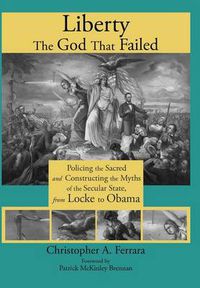 Cover image for Liberty, the God That Failed: Policing the Sacred and Constructing the Myths of the Secular State, from Locke to Obama