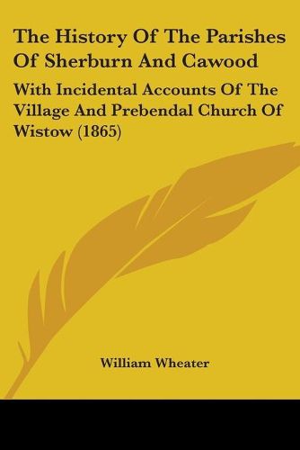 The History Of The Parishes Of Sherburn And Cawood: With Incidental Accounts Of The Village And Prebendal Church Of Wistow (1865)