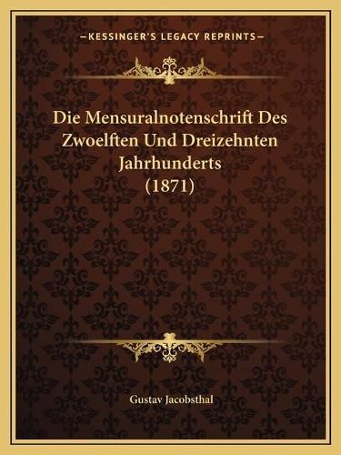 Cover image for Die Mensuralnotenschrift Des Zwoelften Und Dreizehnten Jahrhunderts (1871)