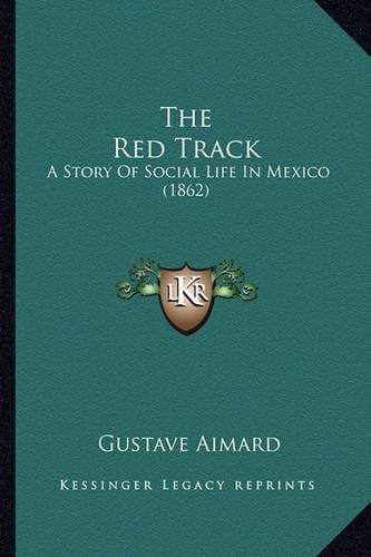 The Red Track the Red Track: A Story of Social Life in Mexico (1862) a Story of Social Life in Mexico (1862)