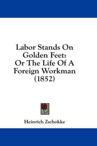 Cover image for Labor Stands on Golden Feet: Or the Life of a Foreign Workman (1852)