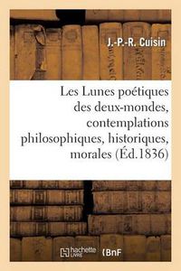 Cover image for Les Lunes Poetiques Des Deux-Mondes, Contemplations Philosophiques, Historiques, Morales: Et Religieuses