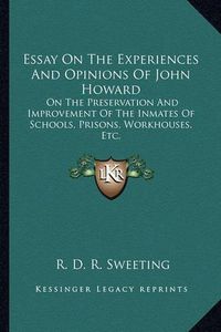 Cover image for Essay on the Experiences and Opinions of John Howard: On the Preservation and Improvement of the Inmates of Schools, Prisons, Workhouses, Etc.