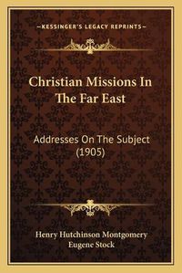 Cover image for Christian Missions in the Far East: Addresses on the Subject (1905)